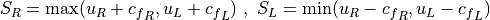 S_R = \max( u_R+{c_f}_R , u_L+{c_f}_L ) \ , \
S_L = \min( u_R-{c_f}_R , u_L-{c_f}_L )