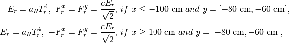 E_r = a_R T_r^4,\ F_r^x = F_r^y = \frac{c E_r}{\sqrt{2}}, & \ if\ x \le
 -100\ \mathrm{cm}\ and \ y = [-80\ \mathrm{cm}, -60 \ \mathrm{cm}],\\
E_r = a_R T_r^4,\ -F_r^x = F_r^y = \frac{c E_r}{\sqrt{2}}, & \ if\ x \ge
 100\ \mathrm{cm}\ and \ y = [-80\ \mathrm{cm}, -60 \ \mathrm{cm}],\\