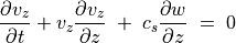 \frac{\partial v _z}{\partial t} + v _z \frac{\partial v _z}{\partial z} \; + \; c _s
\frac{\partial w}{\partial z} \; = \; 0