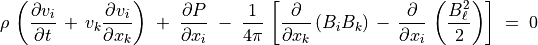 \rho \, \left( \frac{\partial v _i}{\partial t} \, + \,  v _k \frac{\partial v _i}{\partial x _k} \right)
\; + \; \frac{\partial P}{\partial x _i} \; - \;
\frac{1}{4 \pi} \, \left[ \frac{\partial}{\partial x _k} \left(B _i B _k \right) \, - \,
\frac{\partial}{\partial x_i} \, \left( \frac{B _\ell ^2}{2} \right) \right]
\; = \; 0