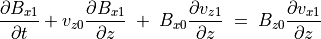 \frac{\partial B _{x1}}{\partial t} + v _{z0} \frac{\partial B _{x1}}{\partial z} \;  + \;
B _{x0} \frac{\partial v _{z1}}{\partial z} \;  = \;
B _{z0} \frac{\partial v _{x1}}{\partial z} \\
