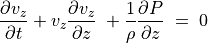 \frac{\partial v _z}{\partial t} + v _z \frac{\partial v _z}{\partial z} \; +
\frac{1}{\rho} \frac{\partial P}{\partial z} \; = \; 0 \\