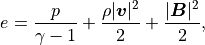 e = \frac{p}{\gamma - 1} + \frac{\rho | \mbox{\boldmath$v$} |^2}{2} + \frac{|\mbox{\boldmath$B$}|^2}{2} ,