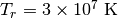 T_r = 3\times 10^{7}\ \mathrm{K}