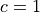 c=1