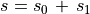 s = s _0 \, + \, s _1 \\