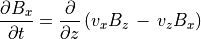 \frac{\partial B _x}{\partial t} = \frac{\partial}{\partial z}
\left( v _x B _z \, - \, v _z  B _x \right) \\