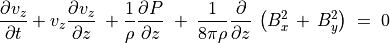 \frac{\partial v _z}{\partial t} +  v _z \frac{\partial v _z}{\partial z} \; +
\frac{1}{\rho} \frac{\partial P}{\partial z} \; + \;
\frac{1}{8 \pi \rho} \frac{\partial}{\partial z} \, \left( B _x ^2 \, + \, B _y ^2 \right)
\; = \; 0 \\