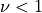\nu < 1