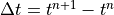 \Delta t = t^{n+1} - t^n