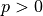 p > 0