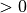 > 0