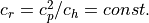 c_r = c_p^2/c_h=const.