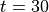 t=30