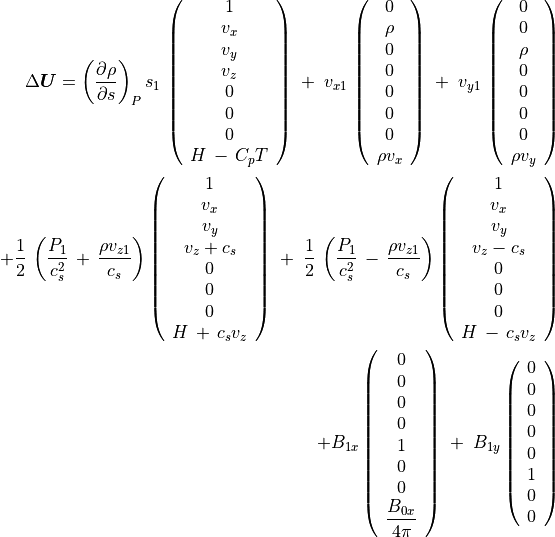 \Delta \mbox{\boldmath$U$} =
\left( \frac{\partial \rho}{\partial s} \right) _P s _1 \,
\left( \begin{array}{c}
1 \\ v _x \\ v_y \\ v _z \\ 0 \\ 0 \\ 0 \\ H \, - \, C _p  T
\end{array}
\right) \; + \; v _{x1} \,
\left( \begin{array}{c}
0 \\ \rho \\ 0 \\ 0 \\ 0 \\ 0 \\ 0 \\ \rho v _x
\end{array} \right)
\; + \; v _{y1} \,
\left( \begin{array}{c}
0 \\ 0  \\ \rho  \\ 0 \\ 0 \\ 0 \\ 0 \\ \rho v _y \end{array} \right)  \\
+
\frac{1}{2} \, \left( \frac{P _1}{c _s ^2} \,  + \, \frac{\rho v _{z1}}{c _s} \right)
\left( \begin{array}{c}
1 \\ v _x \\ v _y \\ v _z  + c _s \\ 0 \\ 0 \\ 0 \\ H \, + \, c _s v _z
\end{array}
\right) \;  + \;  \frac{1}{2} \, \left( \frac{P _1}{c _s ^2} \,  - \, \frac{\rho v _{z1}}{c _s} \right)
\left( \begin{array}{c}
1 \\ v _x \\ v _y \\ v _z  -  c _s \\ 0 \\ 0 \\ 0 \\ H \, - \, c _s v _z
\end{array} \right) \\
+ B _{1x} \left( \begin{array}{c}
0 \\  0 \\ 0 \\ 0 \\ 1 \\ 0 \\ 0 \\ \displaystyle \frac{B_{0x}}{4\pi}
\end{array} \right) \; + \;
B _{1y} \left( \begin{array}{c}
0 \\  0 \\ 0 \\ 0 \\ 0 \\ 1 \\ 0 \\ 0
\end{array} \right)
