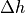 \Delta h