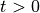 t > 0