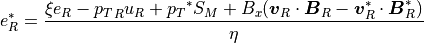 e_R^\ast = \frac{\xi e_R - {p_T}_R u_R + {p_T}^\ast S_M +
B_x (\mbox{\boldmath$v$}_R \cdot \mbox{\boldmath$B$}_R - \mbox{\boldmath$v$}_R^\ast \cdot \mbox{\boldmath$B$}_R^\ast)}
{\eta}