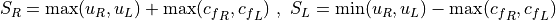 S_R = \max( u_R , u_L ) + \max( {c_f}_R , {c_f}_L ) \ , \
S_L = \min( u_R , u_L ) - \max( {c_f}_R , {c_f}_L )