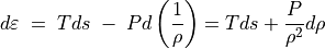 d\varepsilon \; = \; T ds \; - \; P d\left(\frac{1}{\rho} \right) = T ds + \frac{P}{\rho ^2} d\rho