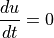 \displaystyle{{du} \over {dt}} = 0