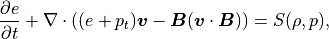 \frac{\partial e}{\partial t} + \nabla \cdot \left( (e+p_t)\mbox{\boldmath$v$}-\mbox{\boldmath$B$}(\mbox{\boldmath$v$}\cdot\mbox{\boldmath$B$}) \right) = S(\rho,p),