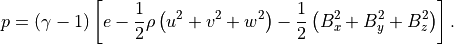 p = \left( \gamma - 1 \right)
\left[ e - \frac{1}{2} \rho \left( u^2 + v^2 + w^2 \right)
- \frac{1}{2} \left( B_x^2 + B_y^2 + B_z^2 \right) \right].