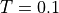 T=0.1