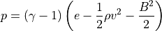 p = \left(\gamma-1\right) \left(e-\frac{1}{2}\rho v^2- \frac{B^2}{2} \right)