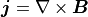 \mbox{\boldmath$j$} = \nabla \times \mbox{\boldmath$B$}