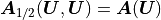 \mbox{\boldmath$A$}_{1/2}(\mbox{\boldmath$U$},\mbox{\boldmath$U$}) = \mbox{\boldmath$A$}(\mbox{\boldmath$U$})