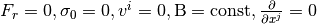 F_r = 0, \sigma_0 = 0, v^i=0, \mathrm{B}=\mathrm{const}, \frac{\partial}{\partial x^j}=0