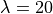 \lambda=20