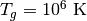 T_g = 10^6\ \mathrm{K}