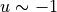 u \sim -1