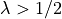 \lambda > 1/2
