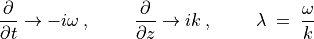 \frac{\partial}{\partial t} \rightarrow - i \omega \, , \hskip 1.0cm
\frac{\partial}{\partial z} \rightarrow i k \, , \hskip1.0cm \lambda \; = \; \frac{\omega}{k}