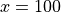 x=100