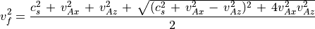v _f  ^2 = \frac{c _s ^2 \, + \, v _{Ax} ^2 \, + \, v _{Az} ^2 \, + \,
\sqrt{ (c _s ^2 \, + \, v _{Ax} ^2 \, - \, v _{Az} ^2) ^2 \, + \, 4 v _{Ax} ^2 v _{Az} ^2}}{2}