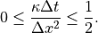 0 \le \displaystyle{{\kappa \Delta t} \over {\Delta x^2}} \le
\displaystyle{1 \over 2} .