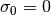 \sigma_0=0