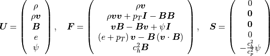 \mbox{\boldmath$U$} = \left(
\begin{array}{c}
\rho \\
\rho \mbox{\boldmath$v$} \\
\mbox{\boldmath$B$} \\
e\\
\psi\\
\end{array}
\right) , \quad
\mbox{\boldmath$F$} = \left(
\begin{array}{c}
\rho \mbox{\boldmath$v$} \\
\rho \mbox{\boldmath$v$} \mbox{\boldmath$v$} + p_T\mbox{\boldmath$I$} - \mbox{\boldmath$B$} \mbox{\boldmath$B$} \\
\mbox{\boldmath$v$} \mbox{\boldmath$B$} - \mbox{\boldmath$B$} \mbox{\boldmath$v$} + \psi\mbox{\boldmath$I$}\\
\left( e + p_T \right) \mbox{\boldmath$v$} - \mbox{\boldmath$B$} \left( \mbox{\boldmath$v$} \cdot \mbox{\boldmath$B$} \right) \\
c_h^2 \mbox{\boldmath$B$}
\end{array}
\right), \quad
\mbox{\boldmath$S$} = \left(
\begin{array}{c}
0 \\
\mbox{\boldmath$0$} \\
\mbox{\boldmath$0$} \\
0\\
-\frac{c_h^2}{c_p^2}\psi
\end{array}
\right)