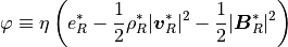 \varphi \equiv \eta \left(
e_R^\ast - \frac{1}{2} \rho_R^\ast | \mbox{\boldmath$v$}_R^\ast |^2
- \frac{1}{2} | \mbox{\boldmath$B$}_R^\ast |^2 \right)
