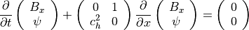 \frac{\partial}{\partial t} \left(
\begin{array}{c}
B_x\\
\psi\\
\end{array}
\right) +
\left(
\begin{array}{cc}
0 & 1 \\
c_h^2 & 0 \\
\end{array}
\right)
\frac{\partial}{\partial x} \left(
\begin{array}{c}
B_x \\
\psi \\
\end{array}
\right)
= \left(
\begin{array}{c}
0\\
0\\
\end{array}
\right)