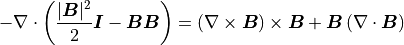 -\nabla \cdot \left( \frac{|\mbox{\boldmath$B$}|^2}{2}\mbox{\boldmath$I$}-\mbox{\boldmath$BB$}\right) = \left(\nabla \times \mbox{\boldmath$B$}\right) \times \mbox{\boldmath$B$} + \mbox{\boldmath$B$}\left(\nabla \cdot \mbox{\boldmath$B$}\right)