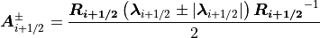 \mbox{\boldmath$A$}_{i+1/2}^\pm =
\frac{\mbox{\boldmath$R_{i+1/2}$} \left( \mbox{\boldmath$\lambda$}_{i+1/2} \pm | \mbox{\boldmath$\lambda$}_{i+1/2} |   \right)
\mbox{\boldmath$R_{i+1/2}$}^{-1}}{2}