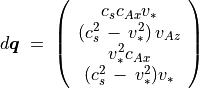 d\mbox{\boldmath$q$} \; = \;
\left( \begin{array}{c}
c _s c _{Ax} v _*  \\  \left(c _s ^2 \, - \, v _*^2 \right) v _{Az} \\
v _*^2  c _{Ax}  \\ (c _s ^2 \, - \, v _*^2)  v _*
\end{array} \right)
