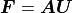 \mbox{\boldmath$F$} = \mbox{\boldmath$A$}\mbox{\boldmath$U$}