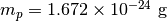 m_p=1.672\times 10^{-24}\ \mathrm{g}