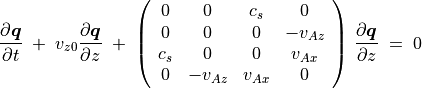 \frac{\partial \mbox{\boldmath$q$}}{\partial t} \; + \; v _{z0}
\frac{\partial \mbox{\boldmath$q$}}{\partial z} \; + \;
\left(
\begin{array}{cccc}
0 & 0 & c _s  & 0 \\
0 & 0 & 0 & - v _{Az} \\
c _s &  0 & 0 &  v _{Ax} \\
0 & - v _{Az} & v _{Ax} & 0 \\
\end{array}
\right) \, \frac{\partial \mbox{\boldmath$q$}}{\partial z} \; = \; 0
